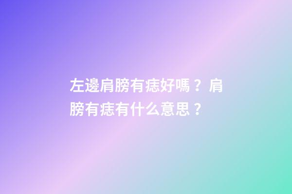 左邊肩膀有痣好嗎？肩膀有痣有什么意思？